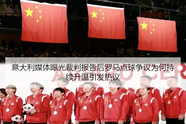意大利媒体曝光裁判报告后罗马点球争议为何持续升温引发热议