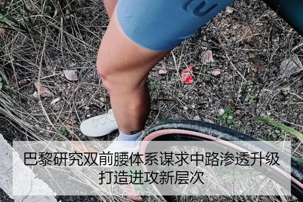 巴黎研究双前腰体系谋求中路渗透升级打造进攻新层次